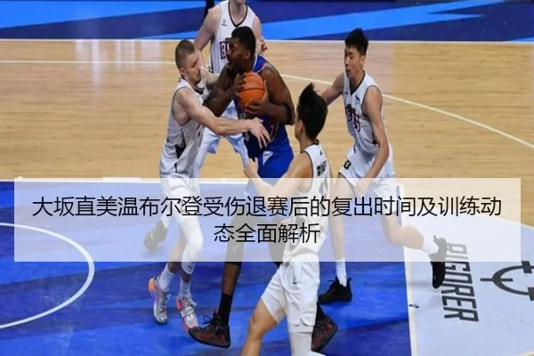 大坂直美温布尔登受伤退赛后的复出时间及训练动态全面解析